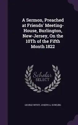 A Sermon, Preached at Friends' Meeting-House, Burlington, New-Jersey, On the 10Th of the Fifth Month 1822