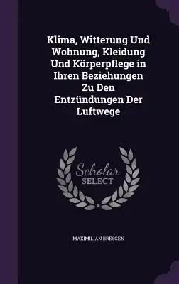 Klima, Witterung Und Wohnung, Kleidung Und Körperpflege in Ihren Beziehungen Zu Den Entzündungen Der Luftwege