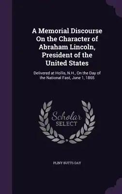 A Memorial Discourse On the Character of Abraham Lincoln, President of the United States: Delivered at Hollis, N.H., On the Day of the National Fast,