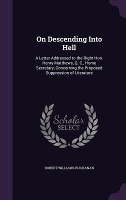 On Descending Into Hell: A Letter Addressed to the Right Hon. Henry Matthews, Q. C., Home Secretary, Concerning the Proposed Suppression of Lit
