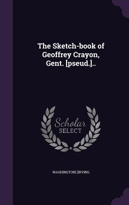 The Sketch-Book of Geoffrey Crayon, Gent. [Pseud.]..