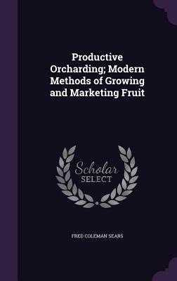 Productive Orcharding; Modern Methods of Growing and Marketing Fruit