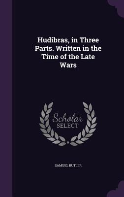 Hudibras, in Three Parts. Written in the Time of the Late Wars