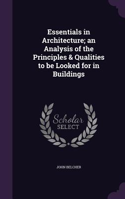 Essentials in Architecture; An Analysis of the Principles & Qualities to Be Looked for in Buildings