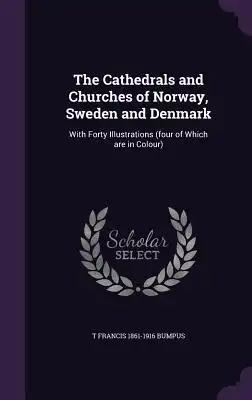 The Cathedrals and Churches of Norway, Sweden and Denmark: With Forty Illustrations (four of Which are in Colour)