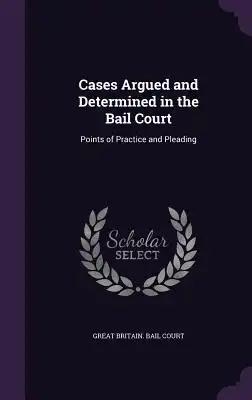 Cases Argued and Determined in the Bail Court: Points of Practice and Pleading