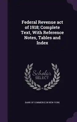 Federal Revenue act of 1918; Complete Text, With Reference Notes, Tables and Index