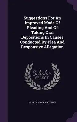 Suggestions For An Improved Mode Of Pleading And Of Taking Oral Depositions In Causes Conducted By Plea And Responsive Allegation