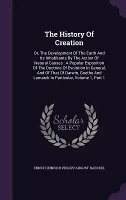 The History Of Creation: Or, The Development Of The Earth And Its Inhabitants By The Action Of Natural Causes: A Popular Exposition Of The Doct