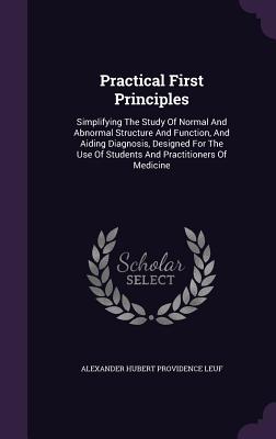 Practical First Principles: Simplifying the Study of Normal and Abnormal Structure and Function, and Aiding Diagnosis, Designed for the Use of Stu