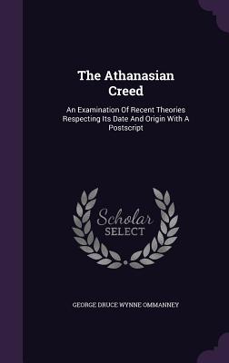The Athanasian Creed: An Examination of Recent Theories Respecting Its Date and Origin with a PostScript