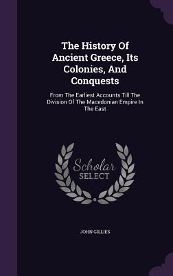 The History of Ancient Greece, Its Colonies, and Conquests: From the Earliest Accounts Till the Division of the Macedonian Empire in the East