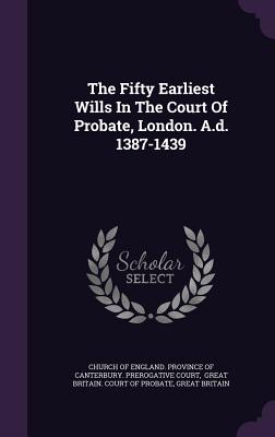 The Fifty Earliest Wills In The Court Of Probate, London. A.d. 1387-1439