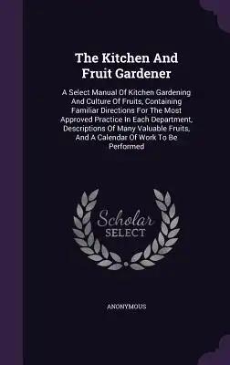 The Kitchen And Fruit Gardener: A Select Manual Of Kitchen Gardening And Culture Of Fruits, Containing Familiar Directions For The Most Approved Pract