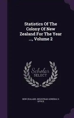 Statistics Of The Colony Of New Zealand For The Year ..., Volume 2