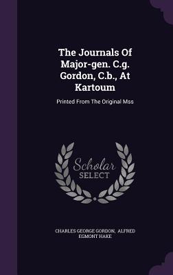 The Journals of Major-Gen. C.G. Gordon, C.B., at Kartoum: Printed from the Original Mss