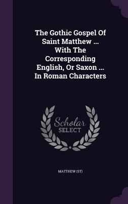 The Gothic Gospel of Saint Matthew ... with the Corresponding English, or Saxon ... in Roman Characters