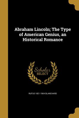 Abraham Lincoln; The Type of American Genius, an Historical Romance