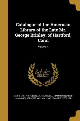 Catalogue of the American Library of the Late Mr. George Brinley, of Hartford, Conn; Volume 4
