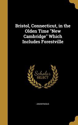 Bristol, Connecticut, in the Olden Time New Cambridge Which Includes Forestville