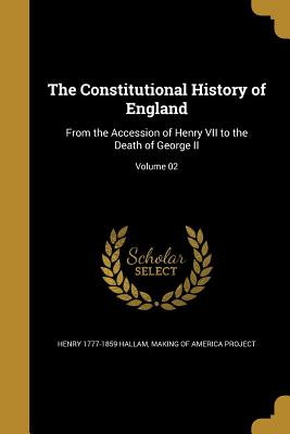 The Constitutional History of England: From the Accession of Henry VII to the Death of George II; Volume 02
