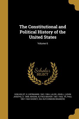 The Constitutional and Political History of the United States; Volume 6