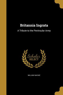 Britannia Ingrata: A Tribute to the Peninsular Army