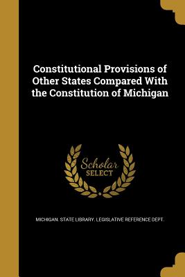 Constitutional Provisions of Other States Compared with the Constitution of Michigan
