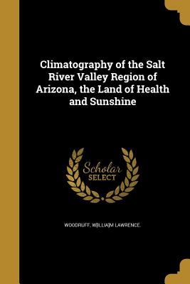 Climatography of the Salt River Valley Region of Arizona, the Land of Health and Sunshine