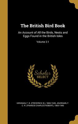 The British Bird Book: An Account of All the Birds, Nests and Eggs Found in the British Isles; Volume 2:1