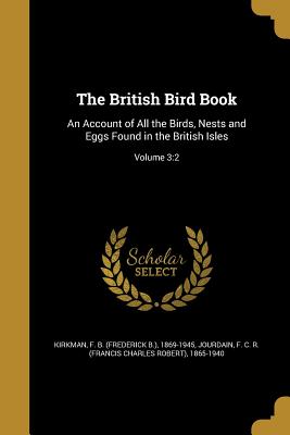 The British Bird Book: An Account of All the Birds, Nests and Eggs Found in the British Isles; Volume 3:2