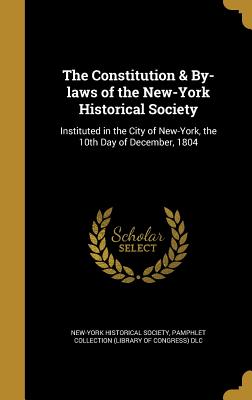 The Constitution & By-Laws of the New-York Historical Society: Instituted in the City of New-York, the 10th Day of December, 1804