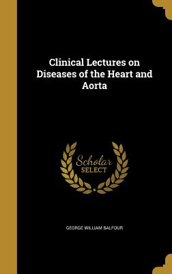 Clinical Lectures on Diseases of the Heart and Aorta