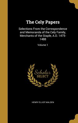 The Cely Papers: Selections From the Correspondence and Memoranda of the Cely Family, Merchants of the Staple, A.D. 1475-1488; Volume 1