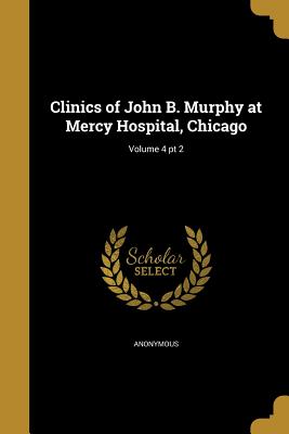Clinics of John B. Murphy at Mercy Hospital, Chicago; Volume 4 PT 2