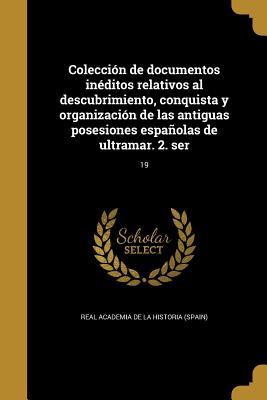 Colección de documentos inéditos relativos al descubrimiento, conquista y organización de las antiguas posesiones españolas de ultramar. 2. ser; 19