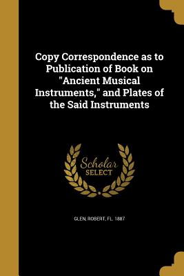 Copy Correspondence as to Publication of Book on Ancient Musical Instruments, and Plates of the Said Instruments