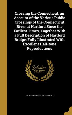 Crossing the Connecticut; An Account of the Various Public Crossings of the Connecticut River at Hartford Since the Earliest Times, Together with a Fu