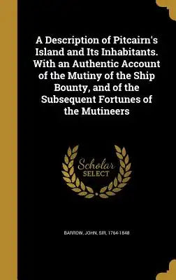 A Description of Pitcairn's Island and Its Inhabitants. with an Authentic Account of the Mutiny of the Ship Bounty, and of the Subsequent Fortunes of