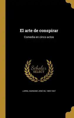 El arte de conspirar: Comedia en cinco actos