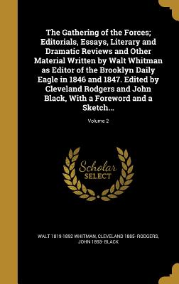 The Gathering of the Forces; Editorials, Essays, Literary and Dramatic Reviews and Other Material Written by Walt Whitman as Editor of the Brooklyn Da
