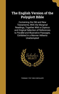 The English Version of the Polyglott Bible: Containing the Old and New Testaments, with the Marginal Readings, Together with a Copious and Original Se