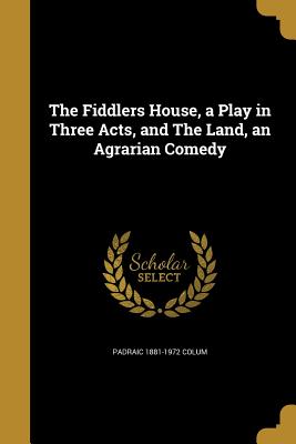 The Fiddlers House, a Play in Three Acts, and the Land, an Agrarian Comedy