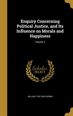 Enquiry Concerning Political Justice, and Its Influence on Morals and Happiness; Volume 2