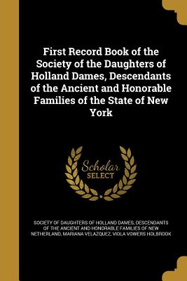 First Record Book of the Society of the Daughters of Holland Dames, Descendants of the Ancient and Honorable Families of the State of New York