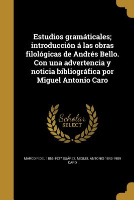 Estudios gramáticales; introducción á las obras filológicas de Andrés Bello. Con una advertencia y noticia bibliográfica por Miguel Antonio Caro
