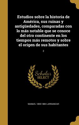 Estudios sobre la historia de América, sus ruinas y antigüedades, comparadas con lo más notable que se conoce del otro continente en los tiempos más r