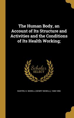 The Human Body, an Account of Its Structure and Activities and the Conditions of Its Health Working;