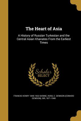 The Heart of Asia: A History of Russian Turkestan and the Central Asian Khanates from the Earliest Times