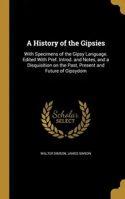 A History of the Gipsies: With Specimens of the Gipsy Language. Edited with Pref. Introd. and Notes, and a Disquisition on the Past, Present and